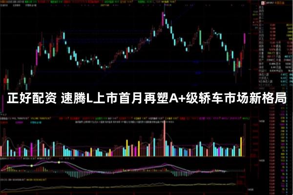 正好配资 速腾L上市首月再塑A+级轿车市场新格局