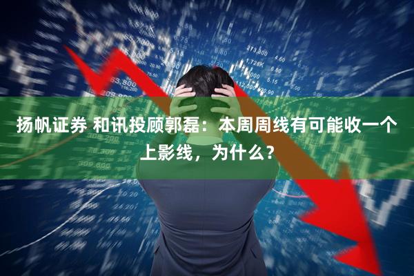 扬帆证券 和讯投顾郭磊：本周周线有可能收一个上影线，为什么？